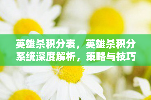 英雄杀积分表，英雄杀积分系统深度解析，策略与技巧