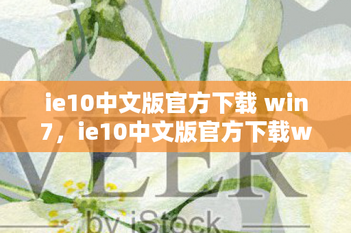 ie10中文版官方下载 win7,ie10中文版官方下载win7,体验最新浏览器技术的便捷途径 ie10中文版官方下载 win7,ie10中文版官方下载win7,体验最新浏览器技术的便捷途径