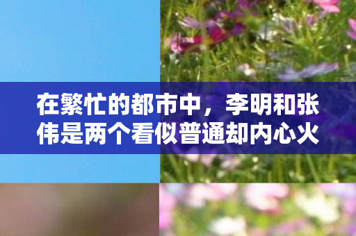在繁忙的都市中,李明和张伟是两个看似普通却内心火热的男人。他们是在一次偶然的机会下相遇的,那时在一家昏暗的酒吧里,彼此的眼神交汇,仿佛点燃了心中的火花。从那以后,他们开始了一段不为人知的秘密恋情 在繁忙的都市中,李明和张伟是两个看似普通却内心火热的男人。他们是在一次偶然的机会下相遇的,那时在一家昏暗的酒吧里,彼此的眼神交汇,仿佛点燃了心中的火花。从那以后,他们开始了一段不为人知的秘密恋情