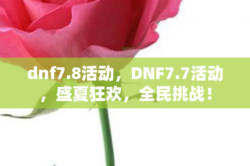 dnf7.8活动,DNF7.7活动,盛夏狂欢,全民挑战! dnf7.8活动,DNF7.7活动,盛夏狂欢,全民挑战!