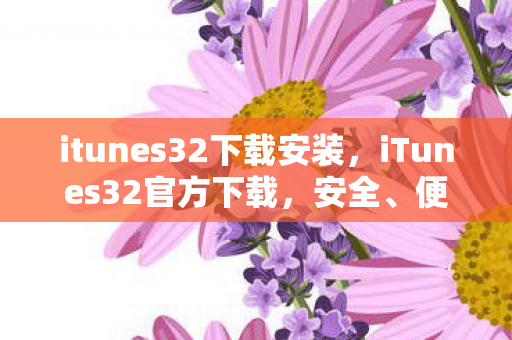 itunes32下载安装,iTunes32官方下载,安全、便捷的音乐管理新体验 itunes32下载安装,iTunes32官方下载,安全、便捷的音乐管理新体验