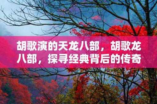 胡歌演的天龙八部,胡歌龙八部,探寻经典背后的传奇故事 胡歌演的天龙八部,胡歌龙八部,探寻经典背后的传奇故事