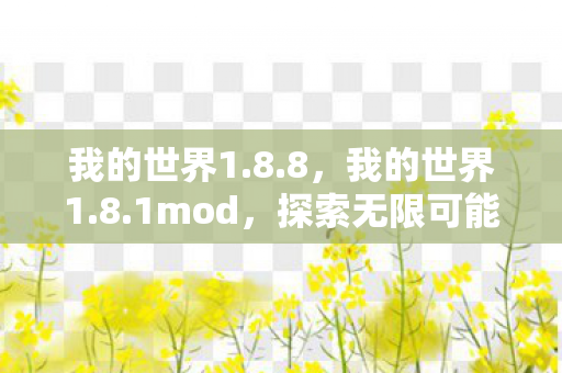 我的世界1.8.8,我的世界1.8.1mod,探索无限可能的冒险之旅 我的世界1.8.8,我的世界1.8.1mod,探索无限可能的冒险之旅