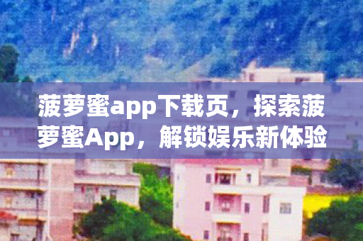 菠萝蜜app下载页,探索菠萝蜜App,解锁娱乐新体验 菠萝蜜app下载页,探索菠萝蜜App,解锁娱乐新体验