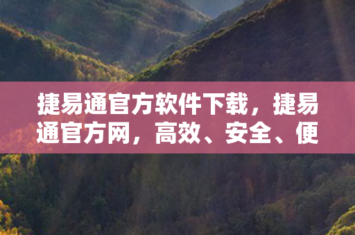 捷易通官方软件下载，捷易通官方网，高效、安全、便捷的企业通信解决方案