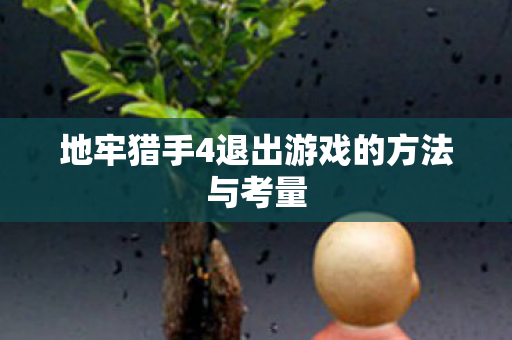 地牢猎手4退出游戏的方法与考量 地牢猎手4退出游戏的方法与考量