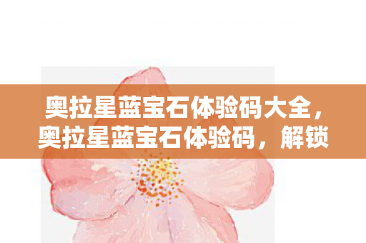 奥拉星蓝宝石体验码大全，奥拉星蓝宝石体验码，解锁无限可能的冒险之旅