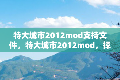 特大城市2012mod支持文件,特大城市2012mod,探索城市建设的无限可能 特大城市2012mod支持文件,特大城市2012mod,探索城市建设的无限可能