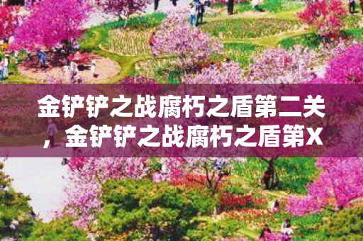 金铲铲之战腐朽之盾第二关,金铲铲之战腐朽之盾第X关,挑战与策略的深度剖析 金铲铲之战腐朽之盾第二关,金铲铲之战腐朽之盾第X关,挑战与策略的深度剖析