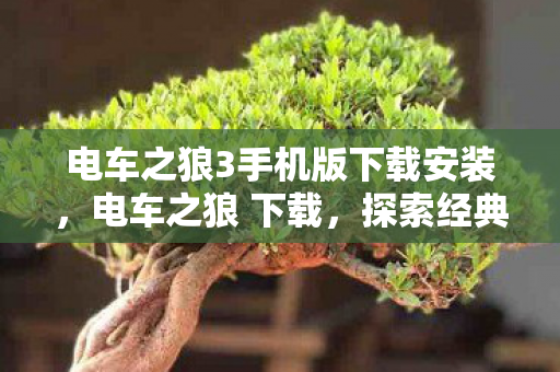 电车之狼3手机版下载安装，电车之狼 下载，探索经典游戏的数字重获新生