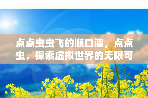 点点虫虫飞的顺口溜，点点虫，探索虚拟世界的无限可能