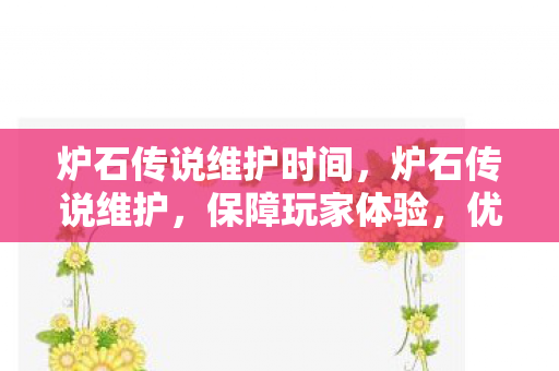 炉石传说维护时间,炉石传说维护,保障玩家体验,优化游戏环境 炉石传说维护时间,炉石传说维护,保障玩家体验,优化游戏环境