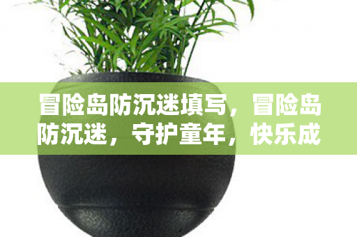 冒险岛防沉迷填写,冒险岛防沉迷,守护童年,快乐成长 冒险岛防沉迷填写,冒险岛防沉迷,守护童年,快乐成长