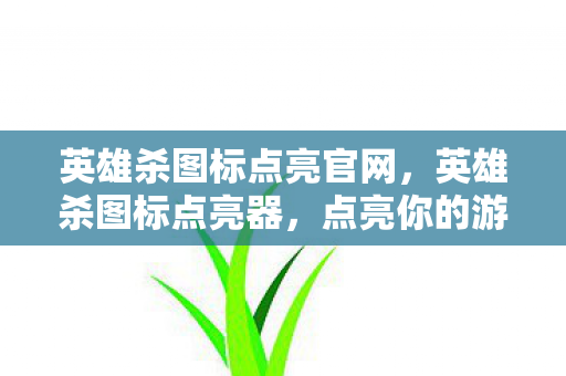英雄杀图标点亮官网，英雄杀图标点亮器，点亮你的游戏世界