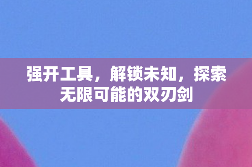 强开工具，解锁未知，探索无限可能的双刃剑