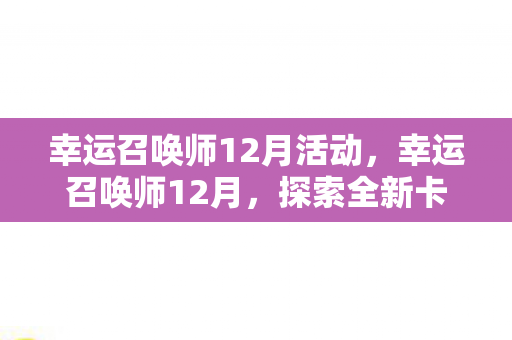 幸运召唤师12月活动,幸运召唤师12月,探索全新卡牌策略与无限可能 幸运召唤师12月活动,幸运召唤师12月,探索全新卡牌策略与无限可能