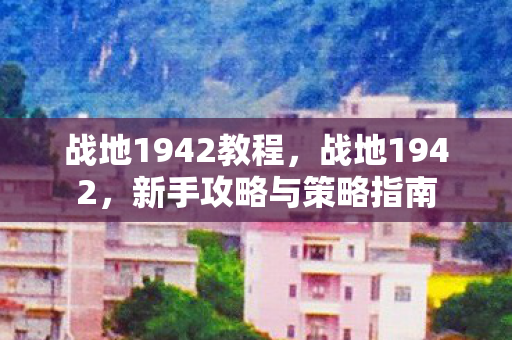 战地1942教程，战地1942，新手攻略与策略指南