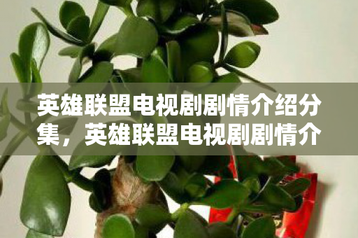 英雄联盟电视剧剧情介绍分集,英雄联盟电视剧剧情介绍 英雄联盟电视剧剧情介绍分集,英雄联盟电视剧剧情介绍
