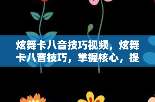 炫舞卡八音技巧视频,炫舞卡八音技巧,掌握核心,提升胜率 炫舞卡八音技巧视频,炫舞卡八音技巧,掌握核心,提升胜率