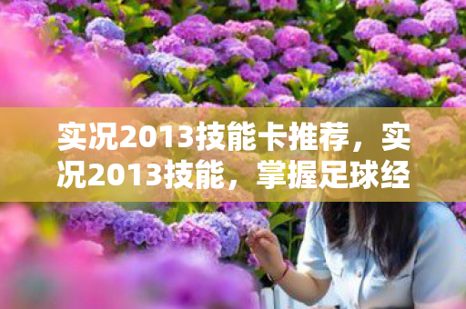 实况2013技能卡推荐,实况2013技能,掌握足球经理的精髓 实况2013技能卡推荐,实况2013技能,掌握足球经理的精髓