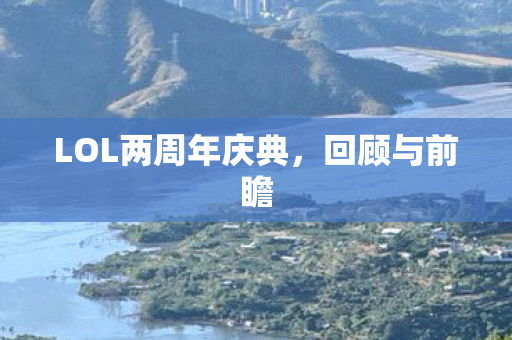 LOL两周年庆典,回顾与前瞻 LOL两周年庆典,回顾与前瞻