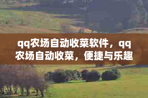 qq农场自动收菜软件，qq农场自动收菜，便捷与乐趣并存的智能体验
