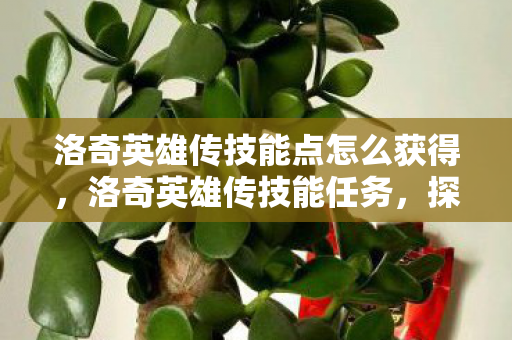 洛奇英雄传技能点怎么获得,洛奇英雄传技能任务,探索与成长的奇妙之旅 洛奇英雄传技能点怎么获得,洛奇英雄传技能任务,探索与成长的奇妙之旅