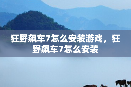 狂野飙车7怎么安装游戏,狂野飙车7怎么安装 狂野飙车7怎么安装游戏,狂野飙车7怎么安装