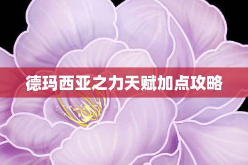 德玛西亚之力天赋加点攻略 德玛西亚之力天赋加点攻略