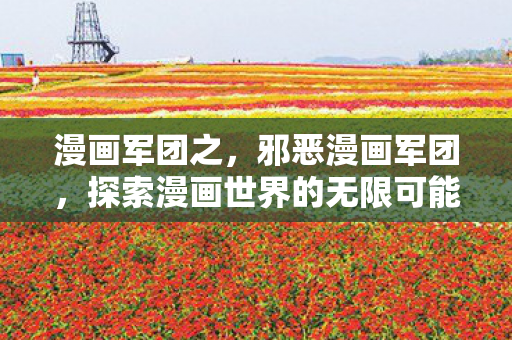 漫画军团之,邪恶漫画军团,探索漫画世界的无限可能 漫画军团之,邪恶漫画军团,探索漫画世界的无限可能