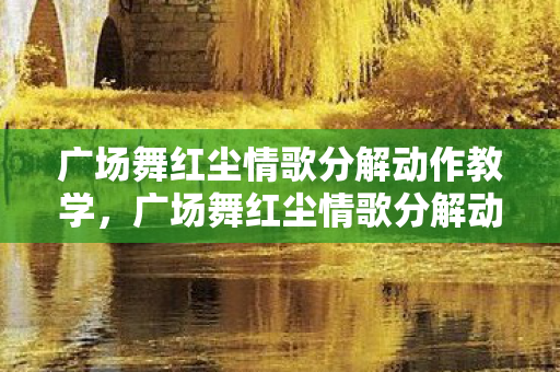 广场舞红尘情歌分解动作教学,广场舞红尘情歌分解动作详解 广场舞红尘情歌分解动作教学,广场舞红尘情歌分解动作详解