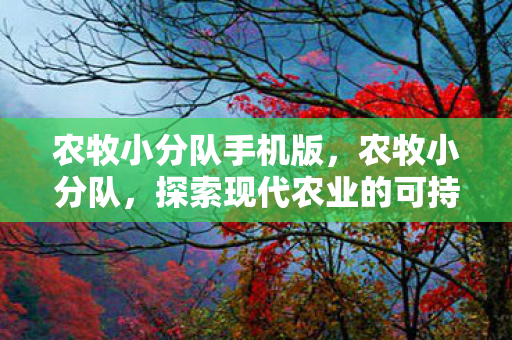 农牧小分队手机版,农牧小分队,探索现代农业的可持续发展之路 农牧小分队手机版,农牧小分队,探索现代农业的可持续发展之路