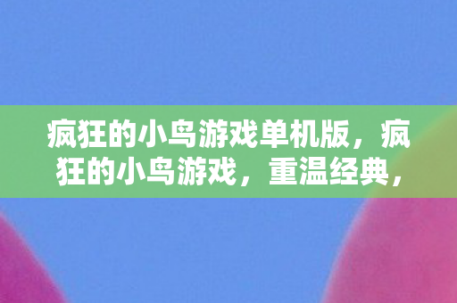 疯狂的小鸟游戏单机版,疯狂的小鸟游戏,重温经典,探索无限乐趣 疯狂的小鸟游戏单机版,疯狂的小鸟游戏,重温经典,探索无限乐趣