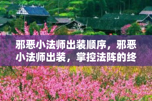 邪恶小法师出装顺序，邪恶小法师出装，掌控法阵的终极装备搭配