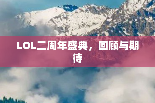 LOL二周年盛典,回顾与期待 LOL二周年盛典,回顾与期待