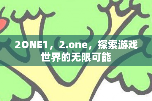 2ONE1,2.one,探索游戏世界的无限可能 2ONE1,2.one,探索游戏世界的无限可能