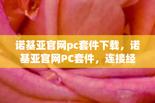 诺基亚官网pc套件下载,诺基亚官网PC套件,连接经典与未来的桥梁 诺基亚官网pc套件下载,诺基亚官网PC套件,连接经典与未来的桥梁