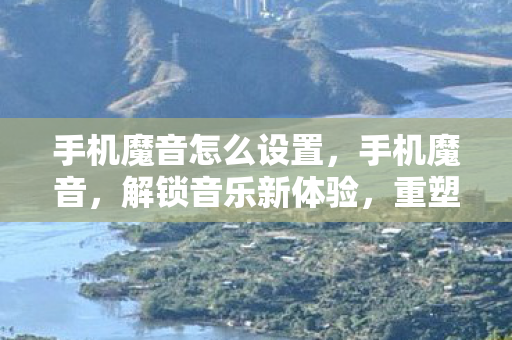 手机魔音怎么设置,手机魔音,解锁音乐新体验,重塑听觉盛宴 手机魔音怎么设置,手机魔音,解锁音乐新体验,重塑听觉盛宴
