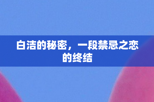 白洁的秘密，一段禁忌之恋的终结