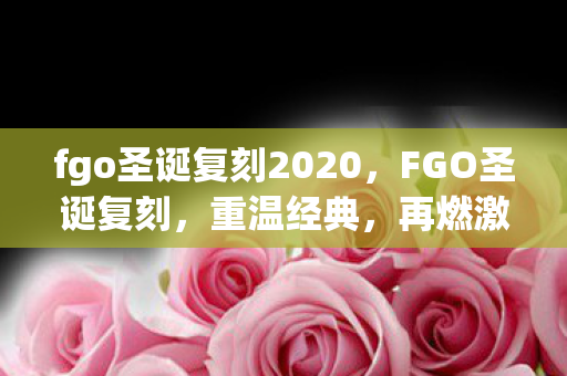 fgo圣诞复刻2020,FGO圣诞复刻,重温经典,再燃激情 fgo圣诞复刻2020,FGO圣诞复刻,重温经典,再燃激情