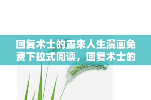回复术士的重来人生漫画免费下拉式阅读，回复术士的重启人生，一场关于勇气与救赎的奇幻之旅