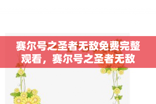 赛尔号之圣者无敌免费完整观看,赛尔号之圣者无敌 赛尔号之圣者无敌免费完整观看,赛尔号之圣者无敌