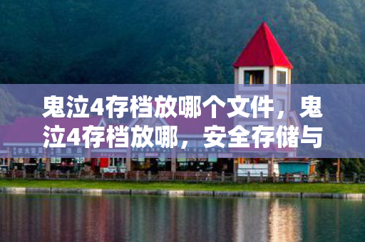 鬼泣4存档放哪个文件,鬼泣4存档放哪,安全存储与备份的指南 鬼泣4存档放哪个文件,鬼泣4存档放哪,安全存储与备份的指南
