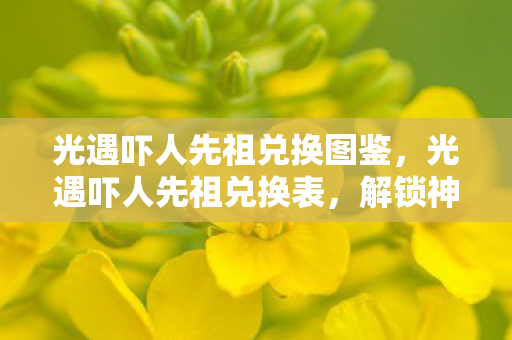 光遇吓人先祖兑换图鉴，光遇吓人先祖兑换表，解锁神秘物品，探索未知之旅
