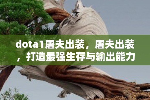 dota1屠夫出装，屠夫出装，打造最强生存与输出能力