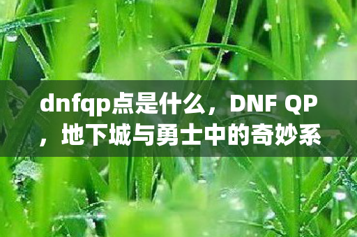 dnfqp点是什么，DNF QP，地下城与勇士中的奇妙系统