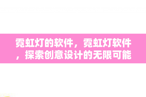 霓虹灯的软件,霓虹灯软件,探索创意设计的无限可能 霓虹灯的软件,霓虹灯软件,探索创意设计的无限可能