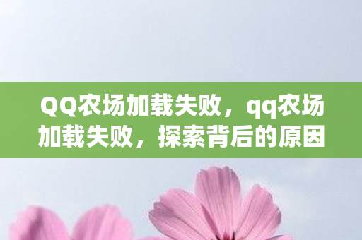 QQ农场加载失败,qq农场加载失败,探索背后的原因与解决方案 QQ农场加载失败,qq农场加载失败,探索背后的原因与解决方案