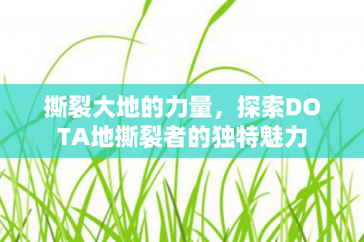 撕裂大地的力量,探索DOTA地撕裂者的独特魅力 撕裂大地的力量,探索DOTA地撕裂者的独特魅力