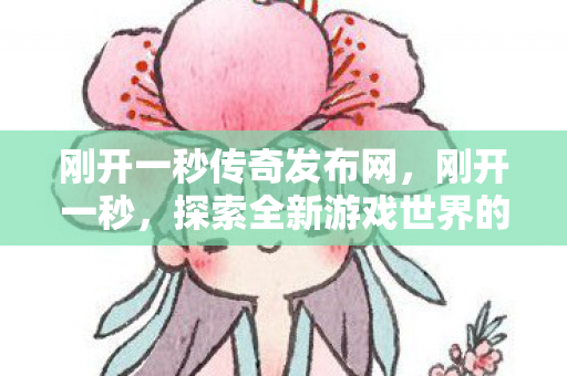 刚开一秒传奇发布网,刚开一秒,探索全新游戏世界的无限可能 刚开一秒传奇发布网,刚开一秒,探索全新游戏世界的无限可能